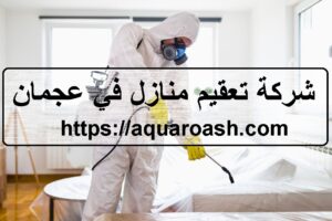 شركة تعقيم منازل في عجمان |0565811302| ضد الكورونا