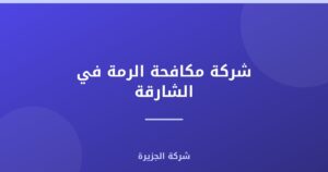 شركة مكافحة الرمة في الشارقة : 0565811302