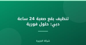 تنظيف بقع صعبة 24 ساعة دبي: حلول فورية