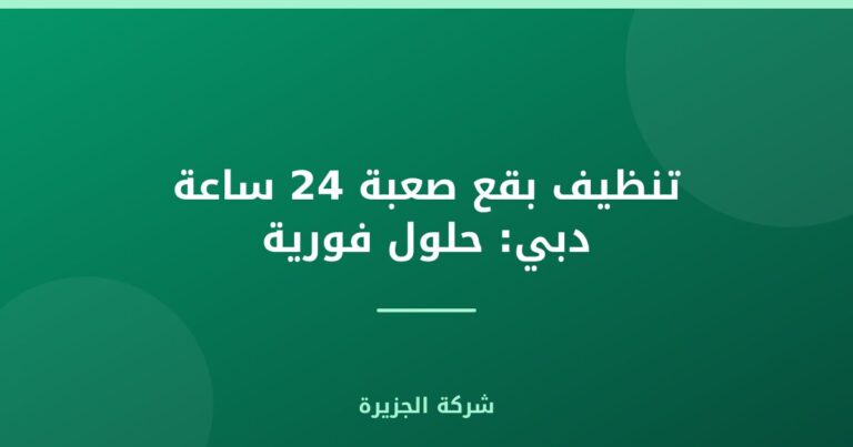 تنظيف بقع صعبة 24 ساعة دبي: حلول فورية