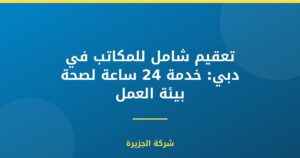 تعقيم شامل للمكاتب في دبي: خدمة 24 ساعة لصحة بيئة العمل