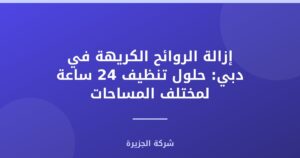 إزالة الروائح الكريهة في دبي: حلول تنظيف 24 ساعة لمختلف المساحات