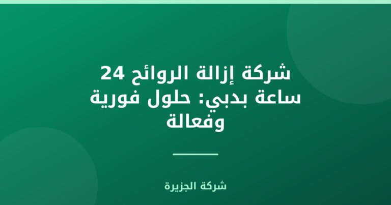 شركة إزالة الروائح 24 ساعة بدبي: حلول فورية وفعالة