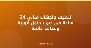 تنظيف واجهات مباني 24 ساعة في دبي: حلول فورية ونظافة دائمة
