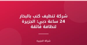 شركة تنظيف كنب بالبخار 24 ساعة دبي: الجزيرة لنظافة فائقة