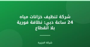 شركة تنظيف خزانات مياه 24 ساعة دبي: نظافة فورية بلا انقطاع