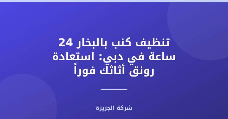 تنظيف كنب بالبخار 24 ساعة في دبي: استعادة رونق أثاثك فوراً