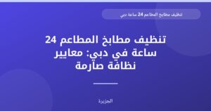 تنظيف مطابخ المطاعم 24 ساعة في دبي: معايير نظافة صارمة