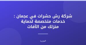 شركة رش حشرات في عجمان : خدمات متخصصة لحماية منزلك من الآفات