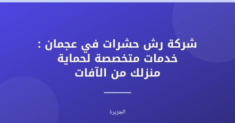 شركة رش حشرات في عجمان : خدمات متخصصة لحماية منزلك من الآفات